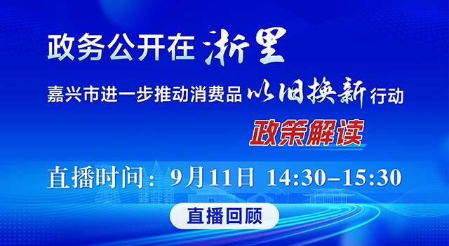 政務公開在浙里 嘉興市進一步推動消費品以舊換新行動政策解讀